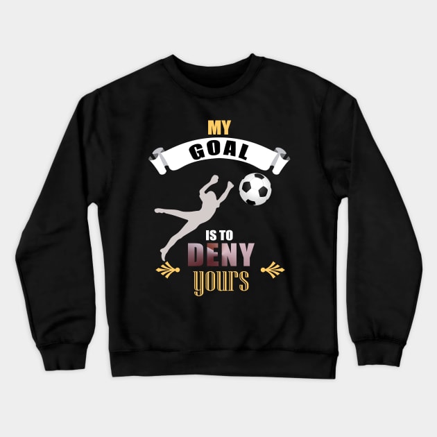 My Goal Is To Deny Yours Soccer Goalie Goalkeepers Crewneck Sweatshirt by theperfectpresents